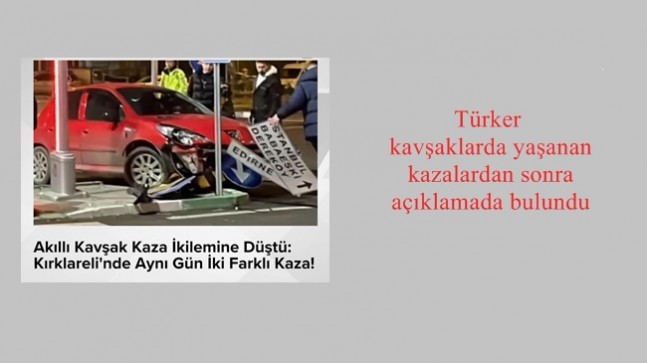 Türker kavşaklarda yaşanan kazalardan sonra açıklamada bulundu