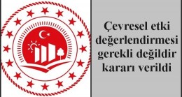 Çevresel etki değerlendirmesi gerekli değildir kararı verildi