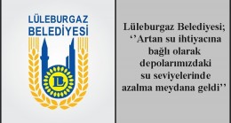Lüleburgaz Belediyesi; ‘’Artan su ihtiyacına bağlı olarak depolarımızdaki su seviyelerinde azalma meydana geldi’’