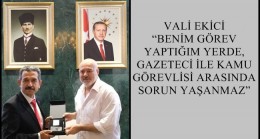 VALİ EKİCİ “BENİM GÖREV YAPTIĞIM YERDE, GAZETECİ İLE KAMU GÖREVLİSİ ARASINDA SORUN YAŞANMAZ”