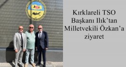 Kırklareli TSO Başkanı Ilık’tan Milletvekili Özkan’a ziyaret
