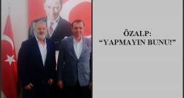 ÖZALP: “YAPMAYIN BUNU!”