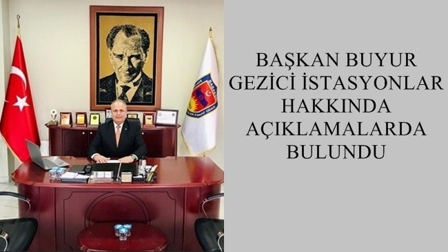 BAŞKAN BUYUR GEZİCİ İSTASYONLAR HAKKINDA AÇIKLAMALARDA BULUNDU