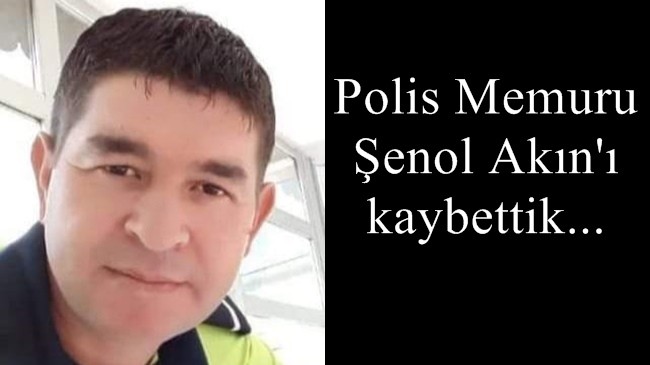 Polis Memuru Şenol Akın’ı kaybettik…