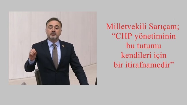 Milletvekili Sarıçam; “CHP yönetiminin bu tutumu kendileri için bir itirafnamedir”