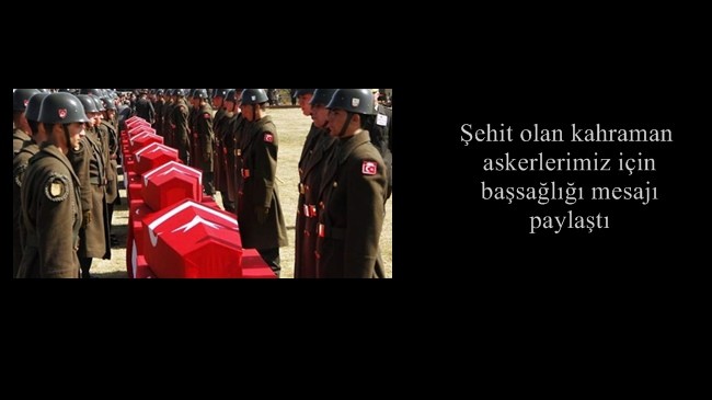 Şehit olan kahraman askerlerimiz için başsağlığı mesajı paylaştı